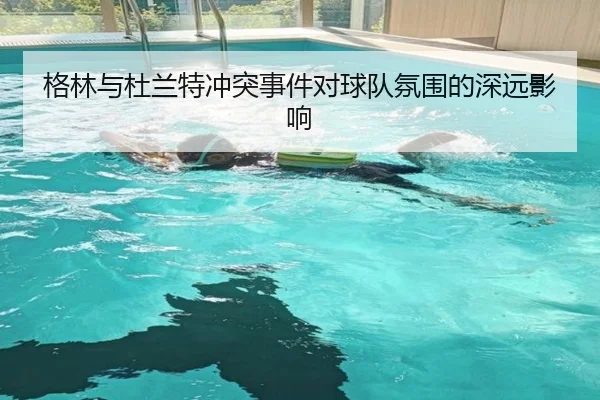格林与杜兰特冲突事件对球队氛围的深远影响