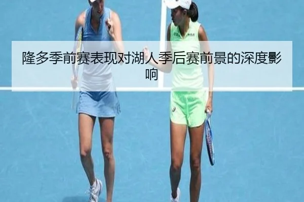 隆多季前赛表现对湖人季后赛前景的深度影响